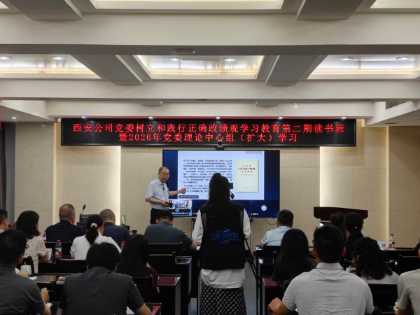西安公司党委举办树立和践行正确政绩观学习教育第二期专题读书班暨2026年第三次党委理论学习中心组集体(扩大)学习